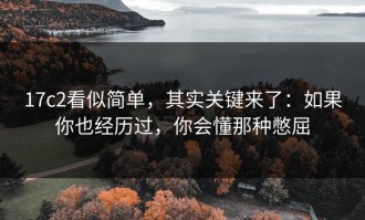 17c2看似简单，其实关键来了：如果你也经历过，你会懂那种憋屈